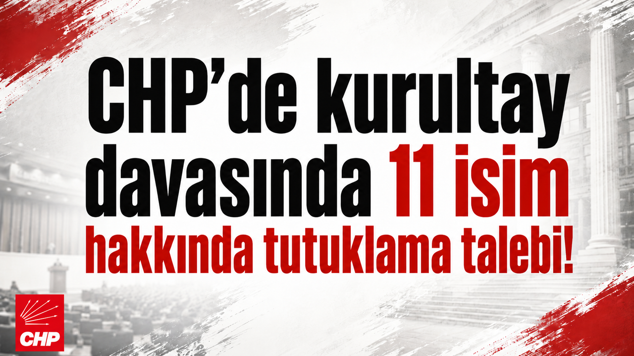 CHP Kurultayı Soruşturmasında 11 İsim İçin Tutuklama Talebi!