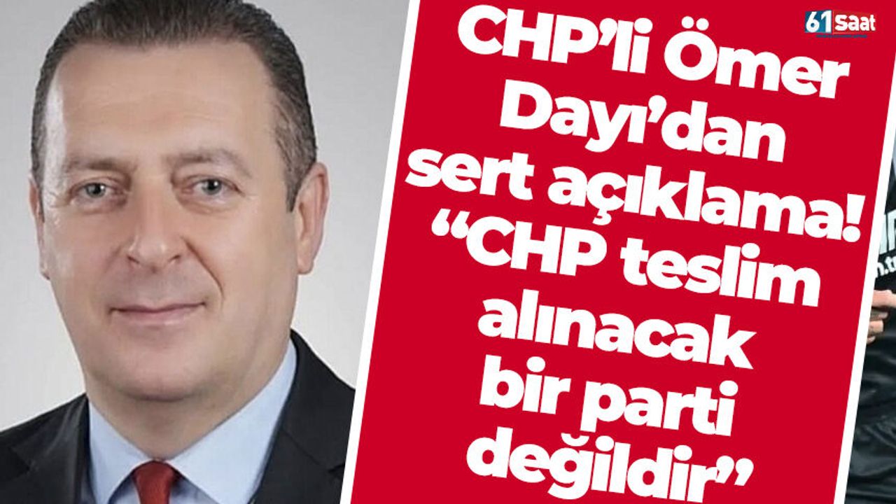Ömer Dayı: CHP Teslim Edilecek Bir Parti Değildir!